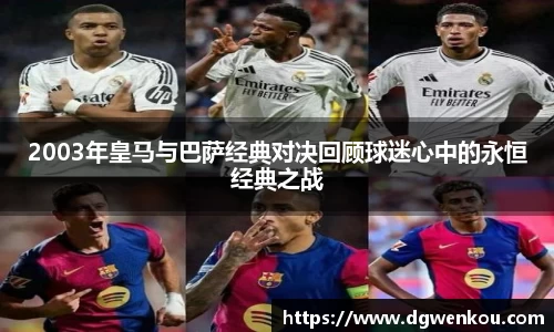 2003年皇马与巴萨经典对决回顾球迷心中的永恒经典之战