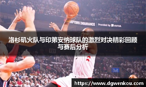 洛杉矶火队与印第安纳球队的激烈对决精彩回顾与赛后分析