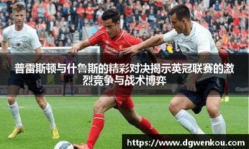 普雷斯顿与什鲁斯的精彩对决揭示英冠联赛的激烈竞争与战术博弈