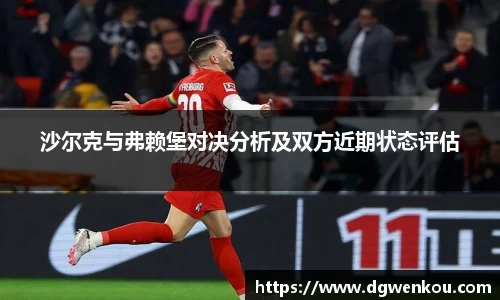 沙尔克与弗赖堡对决分析及双方近期状态评估
