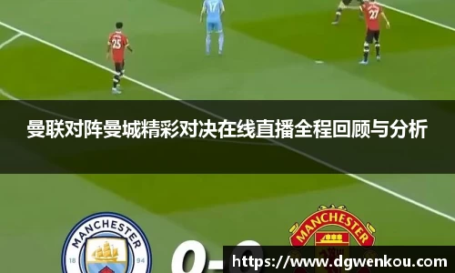 曼联对阵曼城精彩对决在线直播全程回顾与分析