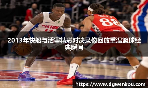2013年快船与活塞精彩对决录像回放重温篮球经典瞬间