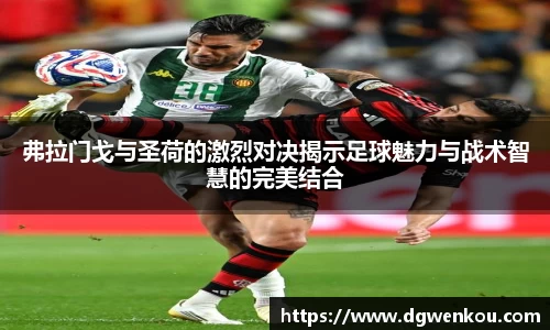 星空综合弗拉门戈与圣荷的激烈对决揭示足球魅力与战术智慧的完美结合