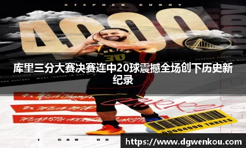 星空综合库里三分大赛决赛连中20球震撼全场创下历史新纪录